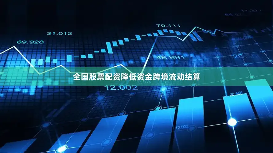 全国股票配资降低资金跨境流动结算