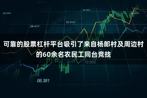 可靠的股票杠杆平台吸引了来自杨郎村及周边村的60余名农民工同台竞技