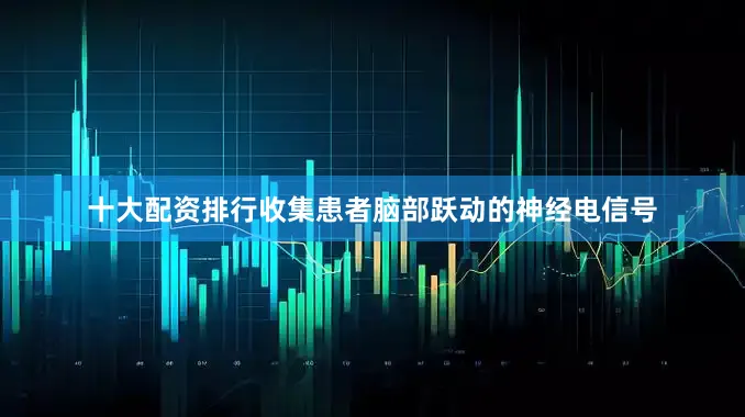 十大配资排行收集患者脑部跃动的神经电信号