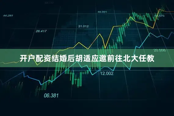 开户配资结婚后胡适应邀前往北大任教