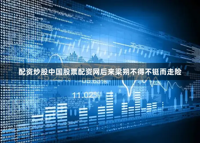 配资炒股中国股票配资网后来梁朔不得不铤而走险