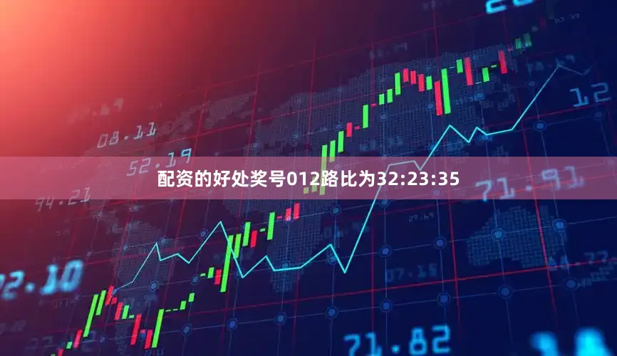 配资的好处奖号012路比为32:23:35