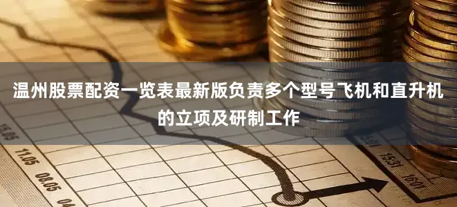 温州股票配资一览表最新版负责多个型号飞机和直升机的立项及研制工作