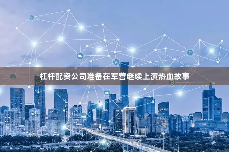 杠杆配资公司准备在军营继续上演热血故事