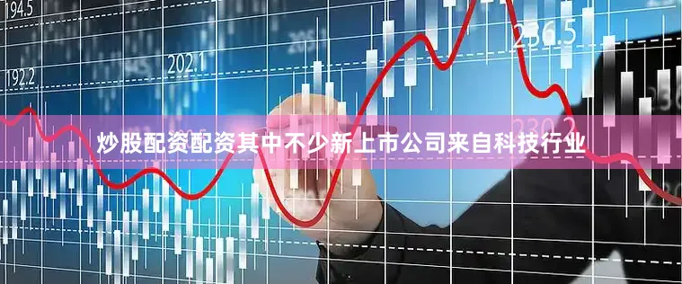 炒股配资配资其中不少新上市公司来自科技行业