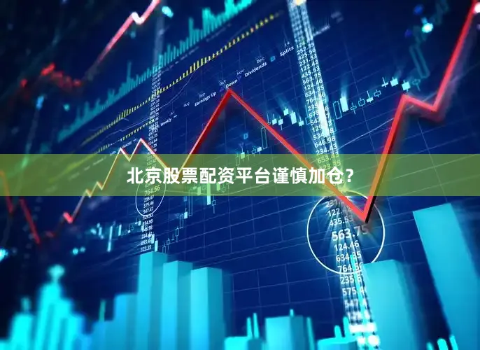 北京股票配资平台谨慎加仓？