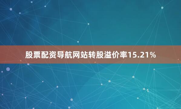 股票配资导航网站转股溢价率15.21%