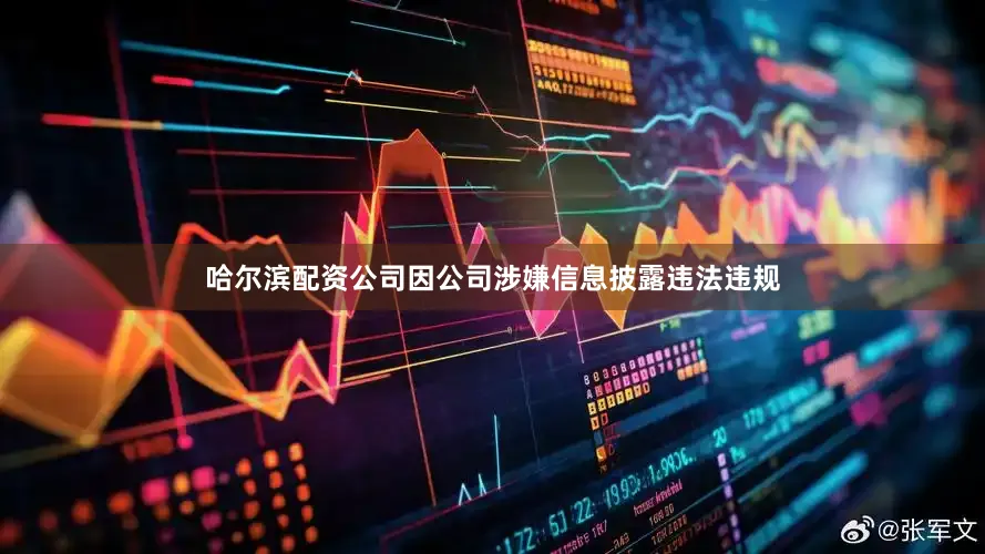 哈尔滨配资公司因公司涉嫌信息披露违法违规