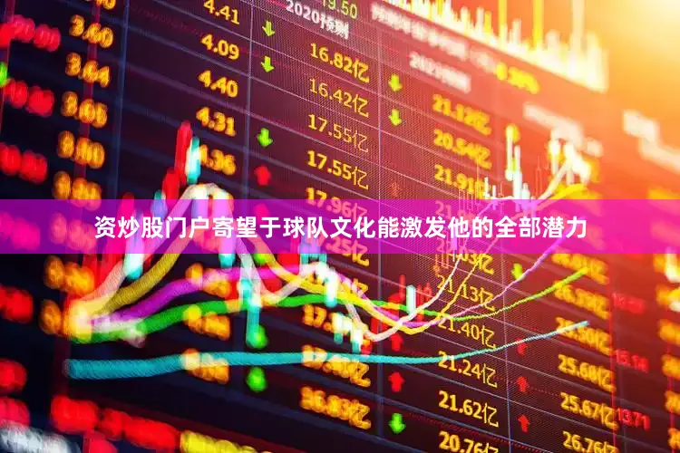 资炒股门户寄望于球队文化能激发他的全部潜力