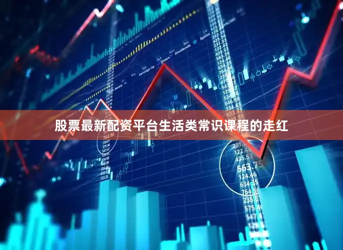 股票最新配资平台生活类常识课程的走红