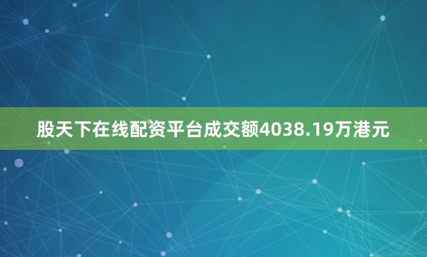 股天下在线配资平台成交额4038.19万港元