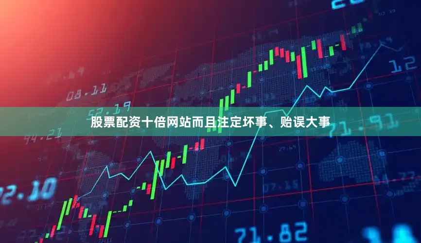 股票配资十倍网站而且注定坏事、贻误大事