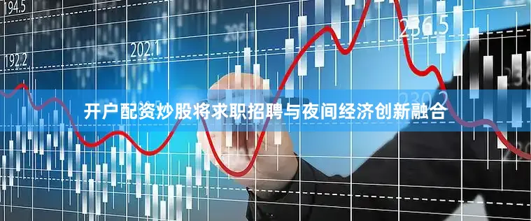 开户配资炒股将求职招聘与夜间经济创新融合