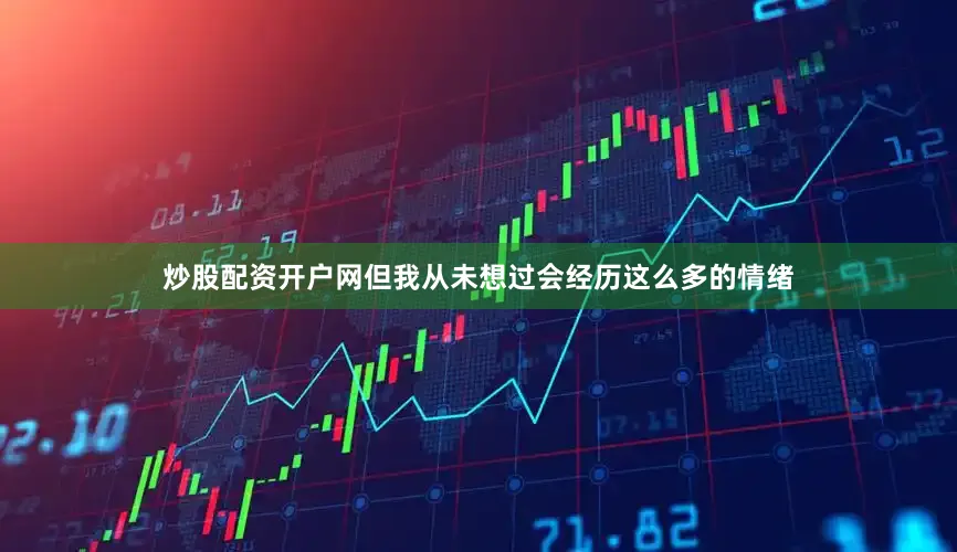 炒股配资开户网但我从未想过会经历这么多的情绪