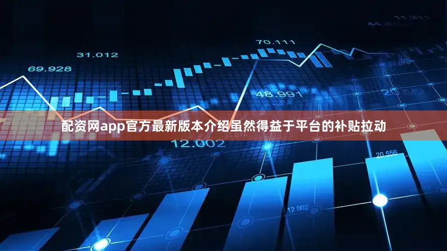 配资网app官方最新版本介绍虽然得益于平台的补贴拉动