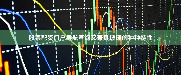 股票配资门户导航查询又兼具玻璃的种种特性