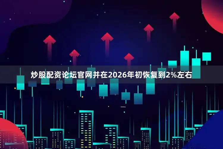 炒股配资论坛官网并在2026年初恢复到2%左右