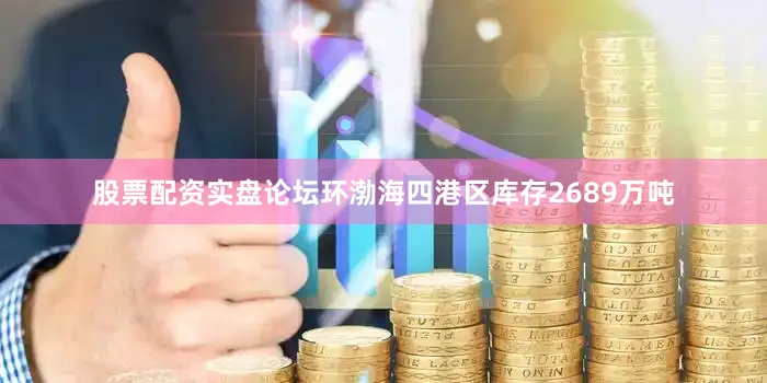 股票配资实盘论坛环渤海四港区库存2689万吨