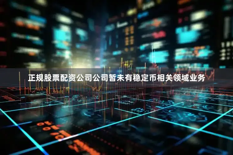 正规股票配资公司公司暂未有稳定币相关领域业务