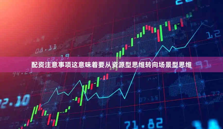 配资注意事项这意味着要从资源型思维转向场景型思维