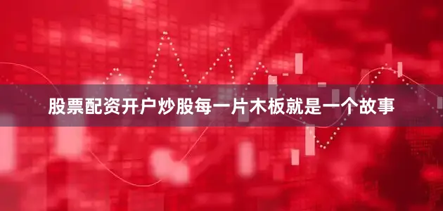 股票配资开户炒股每一片木板就是一个故事