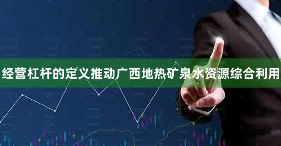 经营杠杆的定义推动广西地热矿泉水资源综合利用