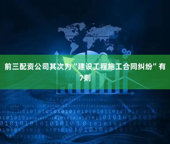前三配资公司其次为“建设工程施工合同纠纷”有7则