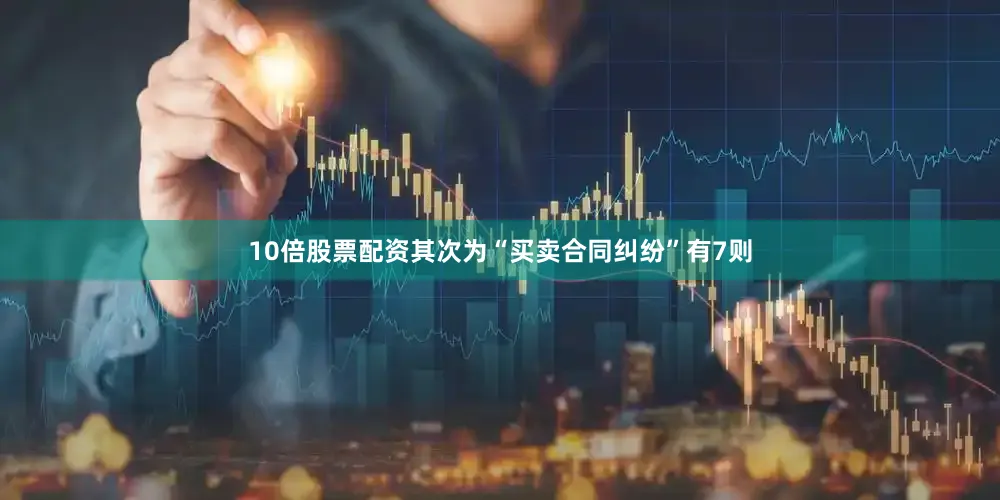 10倍股票配资其次为“买卖合同纠纷”有7则