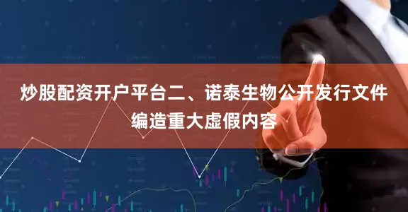 炒股配资开户平台　　二、诺泰生物公开发行文件编造重大虚假内容