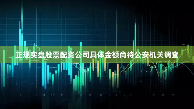 正规实盘股票配资公司具体金额尚待公安机关调查