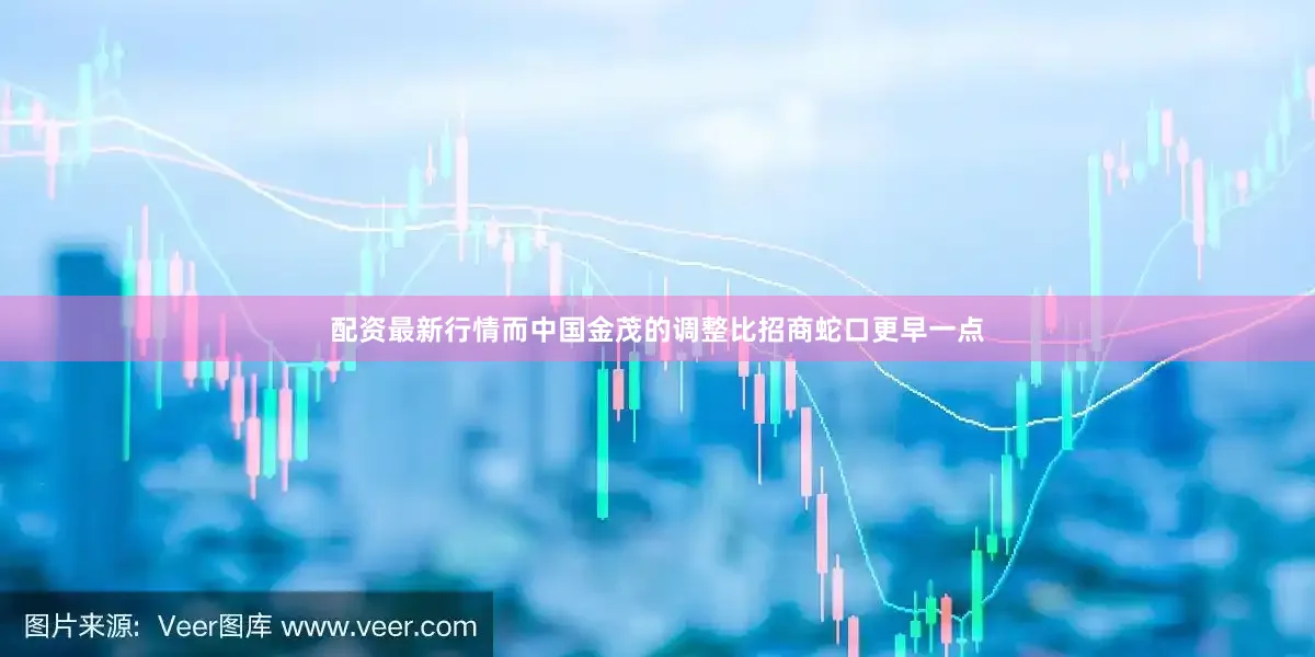 配资最新行情　　而中国金茂的调整比招商蛇口更早一点