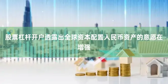 股票杠杆开户透露出全球资本配置人民币资产的意愿在增强