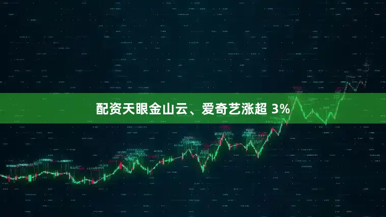 配资天眼金山云、爱奇艺涨超 3%