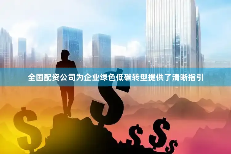 全国配资公司为企业绿色低碳转型提供了清晰指引