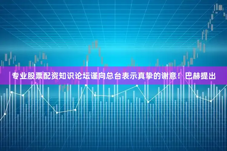 专业股票配资知识论坛谨向总台表示真挚的谢意！巴赫提出