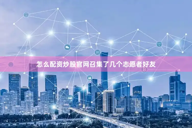 怎么配资炒股官网召集了几个志愿者好友