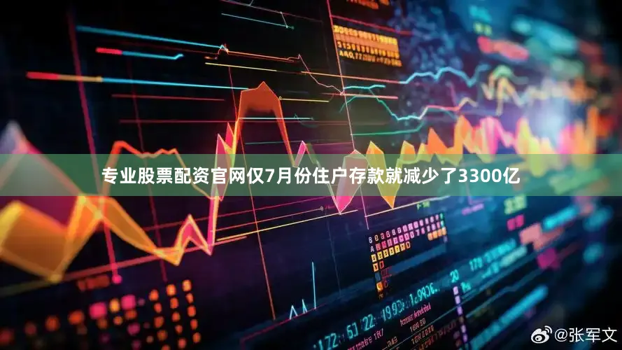 专业股票配资官网仅7月份住户存款就减少了3300亿