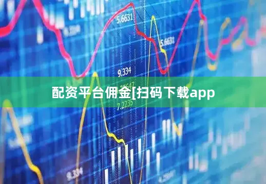 配资平台佣金　　　　[扫码下载app
