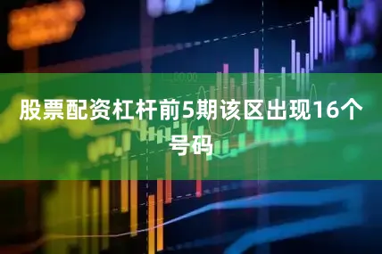 股票配资杠杆前5期该区出现16个号码