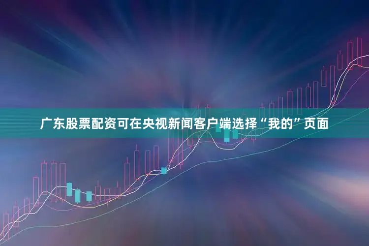 广东股票配资可在央视新闻客户端选择“我的”页面