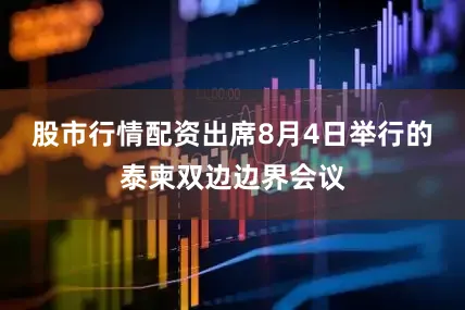 股市行情配资出席8月4日举行的泰柬双边边界会议