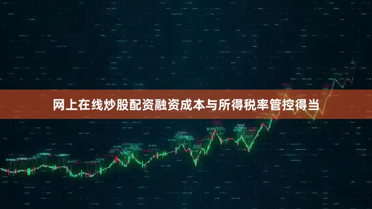 网上在线炒股配资　　融资成本与所得税率管控得当