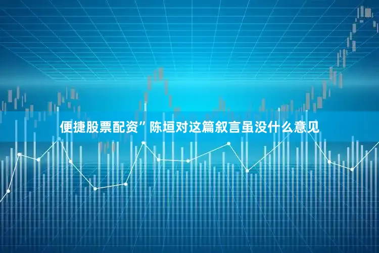 便捷股票配资”陈垣对这篇叙言虽没什么意见