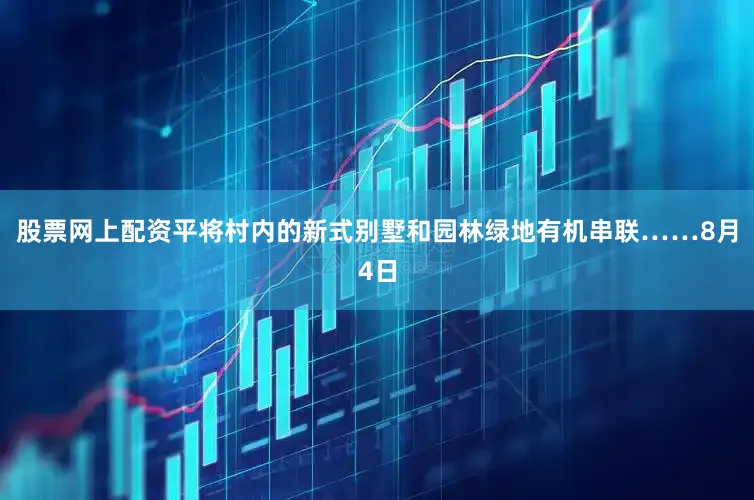 股票网上配资平将村内的新式别墅和园林绿地有机串联……8月4日