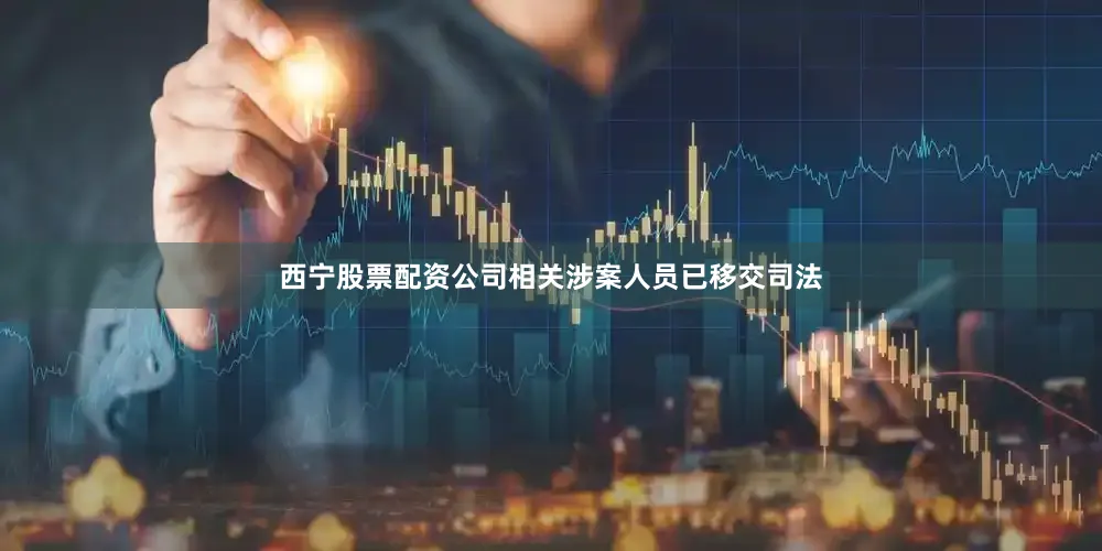 西宁股票配资公司相关涉案人员已移交司法