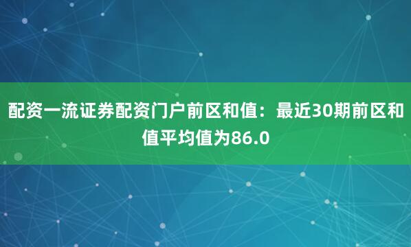 配资一流证券配资门户　　前区和值：最近30期前区和值平均值为86.0