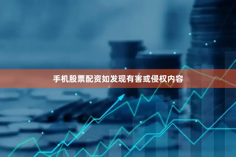 手机股票配资如发现有害或侵权内容