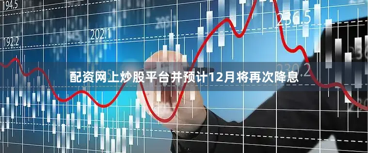 配资网上炒股平台并预计12月将再次降息