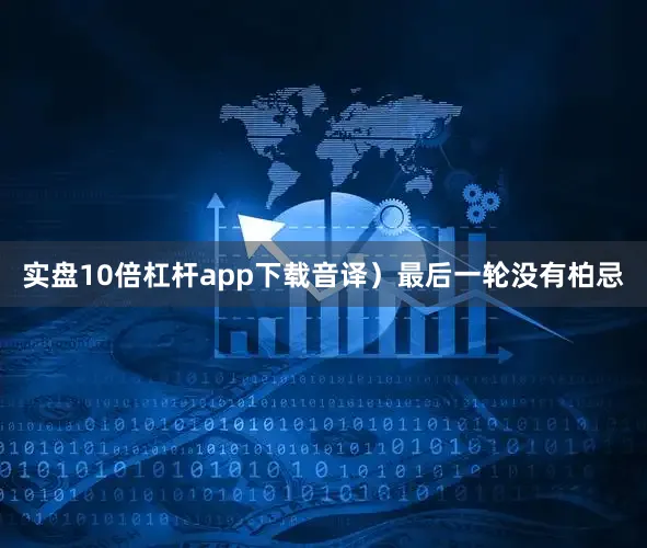 实盘10倍杠杆app下载音译）最后一轮没有柏忌