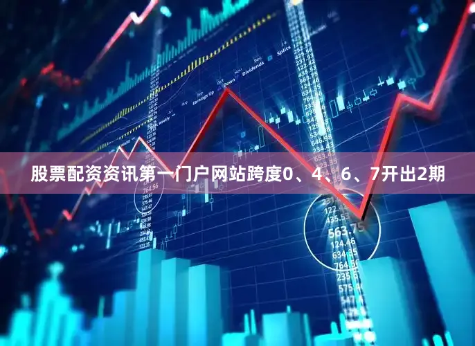 股票配资资讯第一门户网站跨度0、4、6、7开出2期